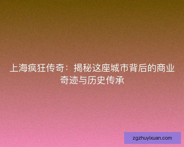上海疯狂传奇：揭秘这座城市背后的商业奇迹与历史传承