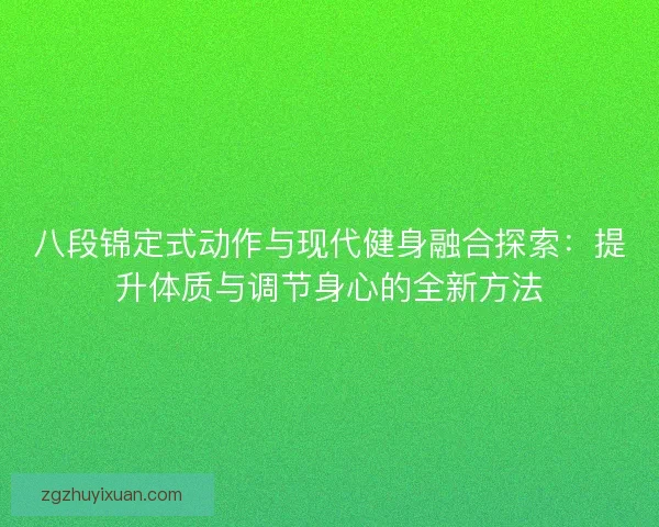 八段锦定式动作与现代健身融合探索:提升体质与调节身心的全新方法 八段锦定式动作与现代健身融合探索:提升体质与调节身心的全新方法