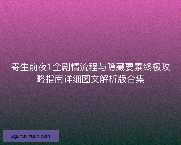 寄生前夜1全剧情流程与隐藏要素终极攻略指南详细图文解析版合集 寄生前夜1全剧情流程与隐藏要素终极攻略指南详细图文解析版合集