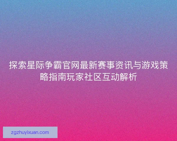 探索星际争霸官网最新赛事资讯与游戏策略指南玩家社区互动解析 探索星际争霸官网最新赛事资讯与游戏策略指南玩家社区互动解析