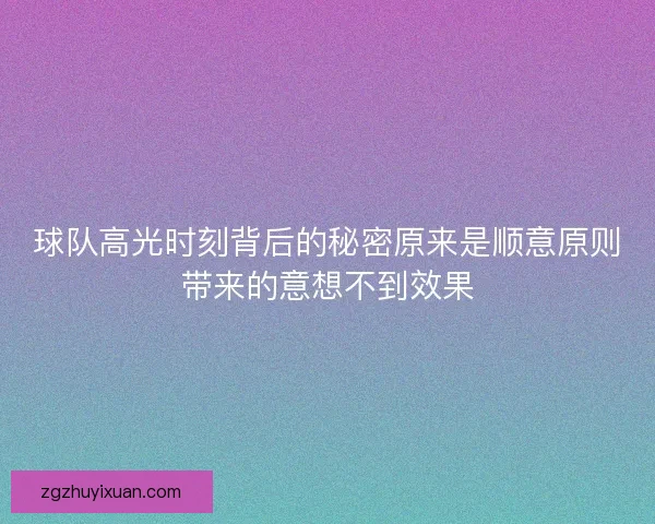 球队高光时刻背后的秘密原来是顺意原则带来的意想不到效果 球队高光时刻背后的秘密原来是顺意原则带来的意想不到效果