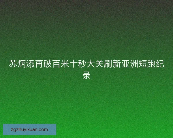 苏炳添再破百米十秒大关刷新亚洲短跑纪录