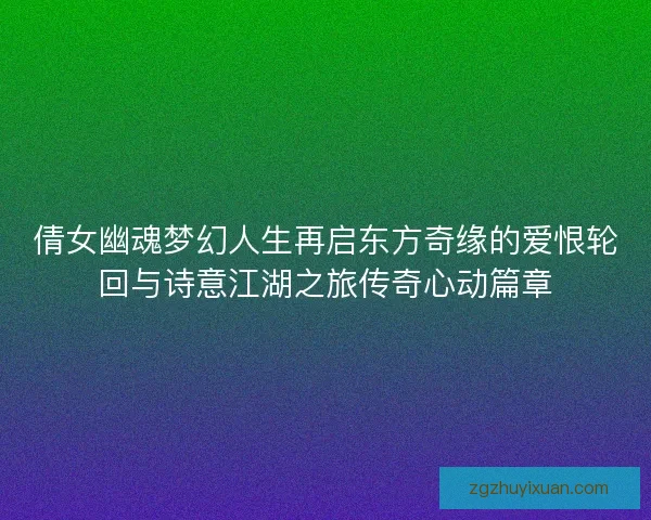 倩女幽魂梦幻人生再启东方奇缘的爱恨轮回与诗意江湖之旅传奇心动篇章 倩女幽魂梦幻人生再启东方奇缘的爱恨轮回与诗意江湖之旅传奇心动篇章