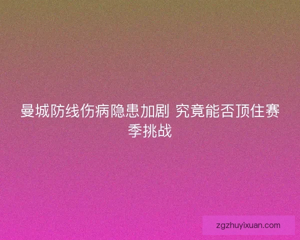 曼城防线伤病隐患加剧 究竟能否顶住赛季挑战