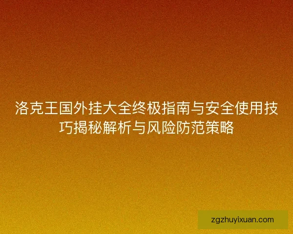 洛克王国外挂大全终极指南与安全使用技巧揭秘解析与风险防范策略 洛克王国外挂大全终极指南与安全使用技巧揭秘解析与风险防范策略