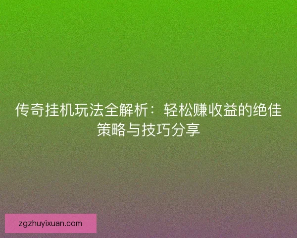 传奇挂机玩法全解析:轻松赚收益的绝佳策略与技巧分享 传奇挂机玩法全解析:轻松赚收益的绝佳策略与技巧分享