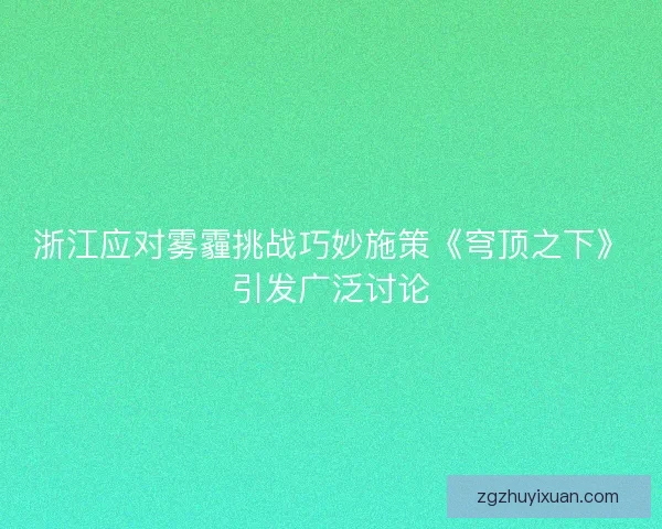 浙江应对雾霾挑战巧妙施策《穹顶之下》引发广泛讨论 浙江应对雾霾挑战巧妙施策《穹顶之下》引发广泛讨论