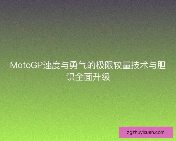 MotoGP速度与勇气的极限较量技术与胆识全面升级 MotoGP速度与勇气的极限较量技术与胆识全面升级